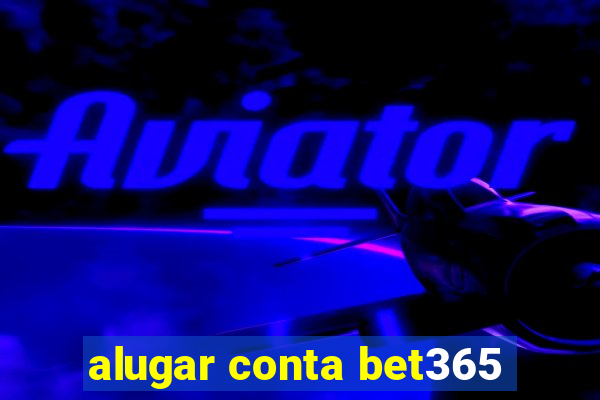 alugar conta bet365